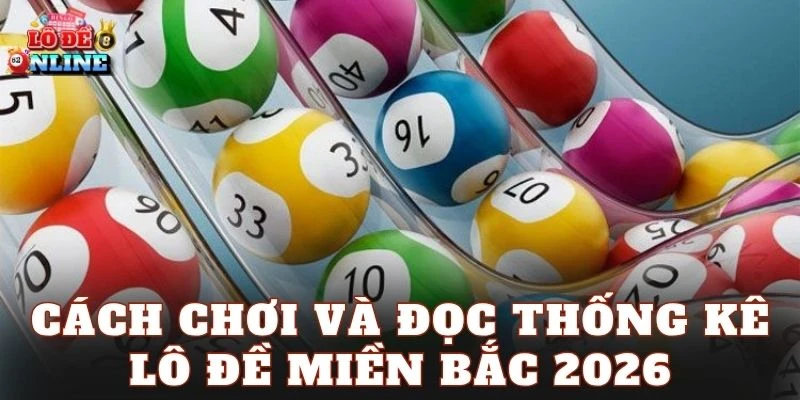 Cách chơi và đọc thống kê lô đề miền Bắc 2026